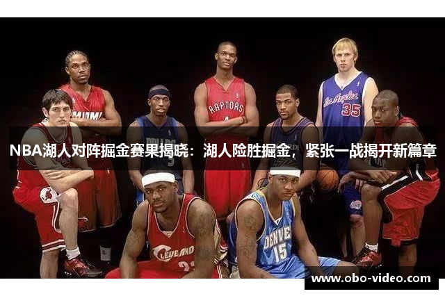 NBA湖人对阵掘金赛果揭晓：湖人险胜掘金，紧张一战揭开新篇章