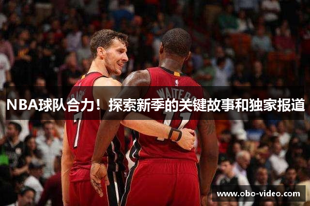 NBA球队合力！探索新季的关键故事和独家报道