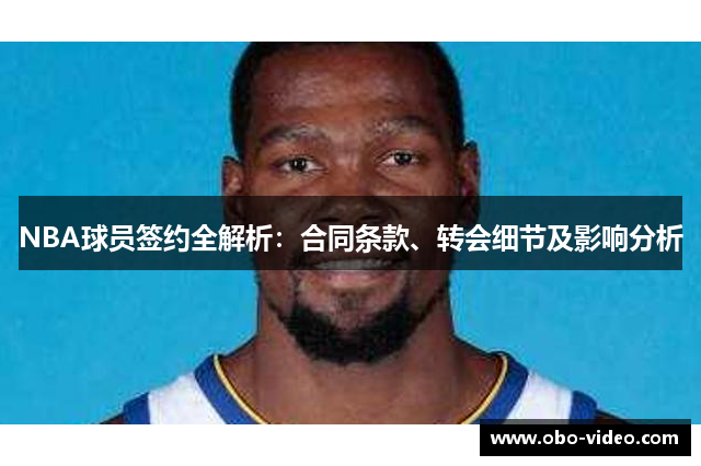 NBA球员签约全解析：合同条款、转会细节及影响分析