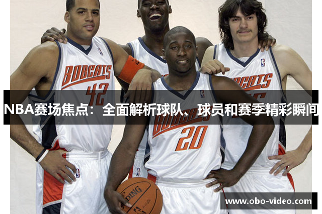 NBA赛场焦点：全面解析球队、球员和赛季精彩瞬间