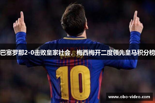 巴塞罗那2-0击败皇家社会，梅西梅开二度领先皇马积分榜