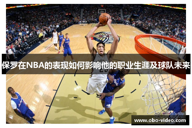 保罗在NBA的表现如何影响他的职业生涯及球队未来
