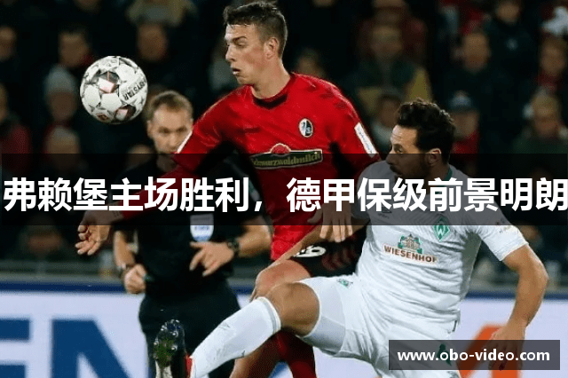 弗赖堡主场胜利，德甲保级前景明朗