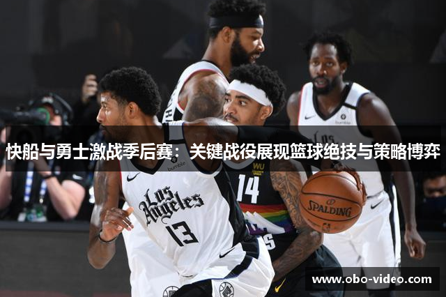 快船与勇士激战季后赛：关键战役展现篮球绝技与策略博弈