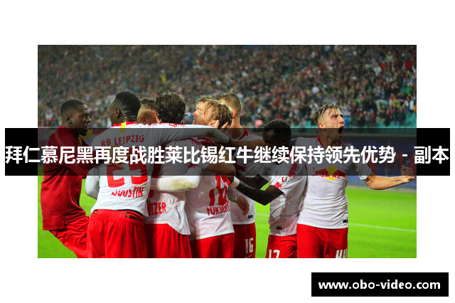 拜仁慕尼黑再度战胜莱比锡红牛继续保持领先优势 - 副本
