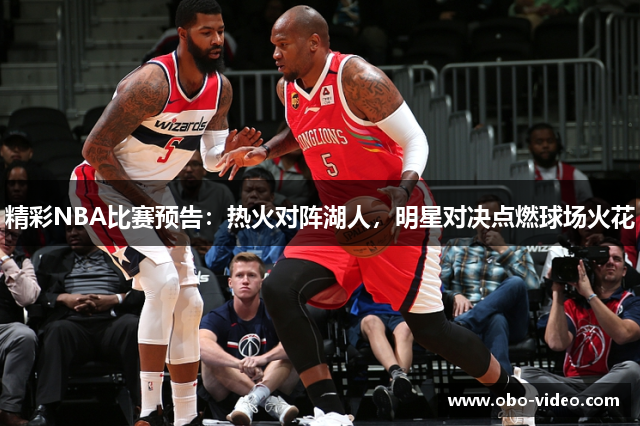 精彩NBA比赛预告：热火对阵湖人，明星对决点燃球场火花