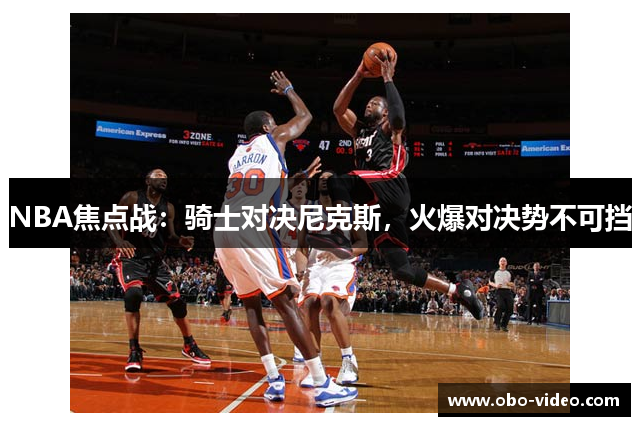 NBA焦点战：骑士对决尼克斯，火爆对决势不可挡
