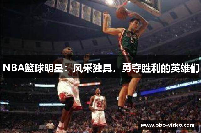 NBA篮球明星：风采独具，勇夺胜利的英雄们