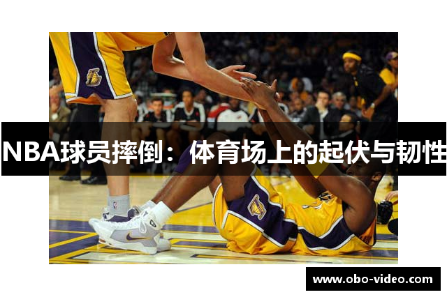 NBA球员摔倒：体育场上的起伏与韧性