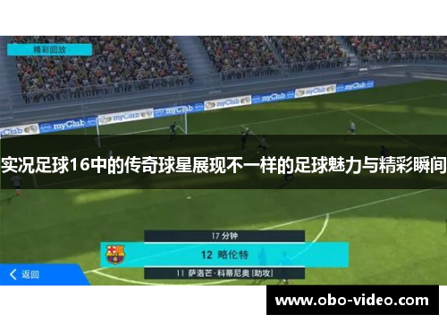 实况足球16中的传奇球星展现不一样的足球魅力与精彩瞬间