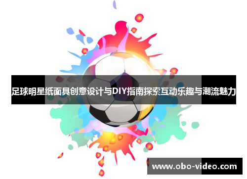 足球明星纸面具创意设计与DIY指南探索互动乐趣与潮流魅力