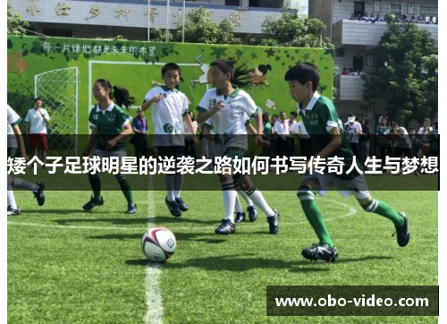 矮个子足球明星的逆袭之路如何书写传奇人生与梦想