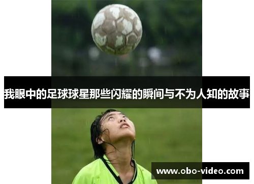我眼中的足球球星那些闪耀的瞬间与不为人知的故事