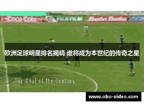 欧洲足球明星排名揭晓 谁将成为本世纪的传奇之星