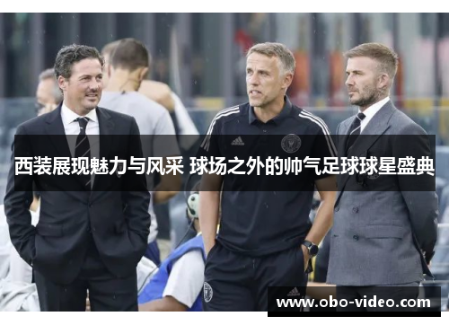 西装展现魅力与风采 球场之外的帅气足球球星盛典