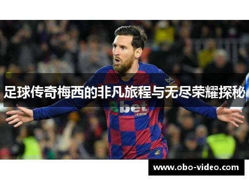 足球传奇梅西的非凡旅程与无尽荣耀探秘