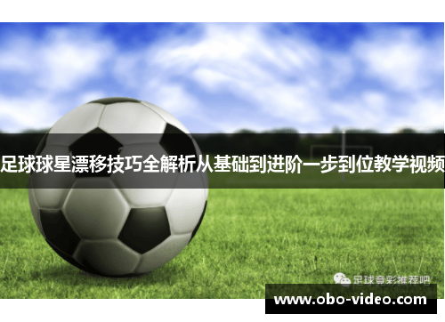 足球球星漂移技巧全解析从基础到进阶一步到位教学视频