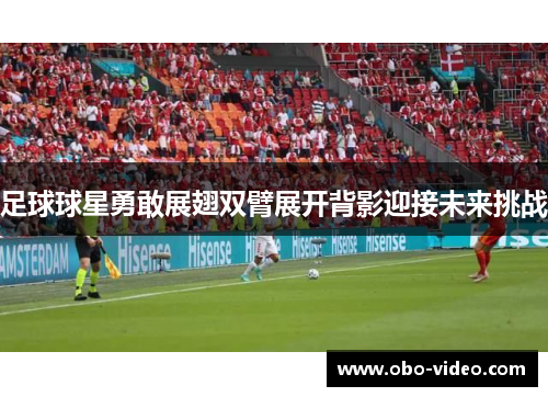 足球球星勇敢展翅双臂展开背影迎接未来挑战