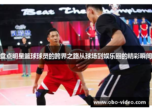 盘点明星篮球球员的跨界之路从球场到娱乐圈的精彩瞬间