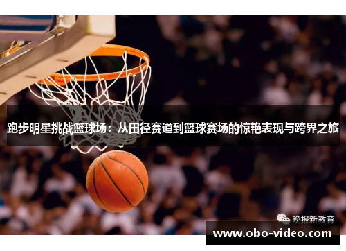 跑步明星挑战篮球场：从田径赛道到篮球赛场的惊艳表现与跨界之旅